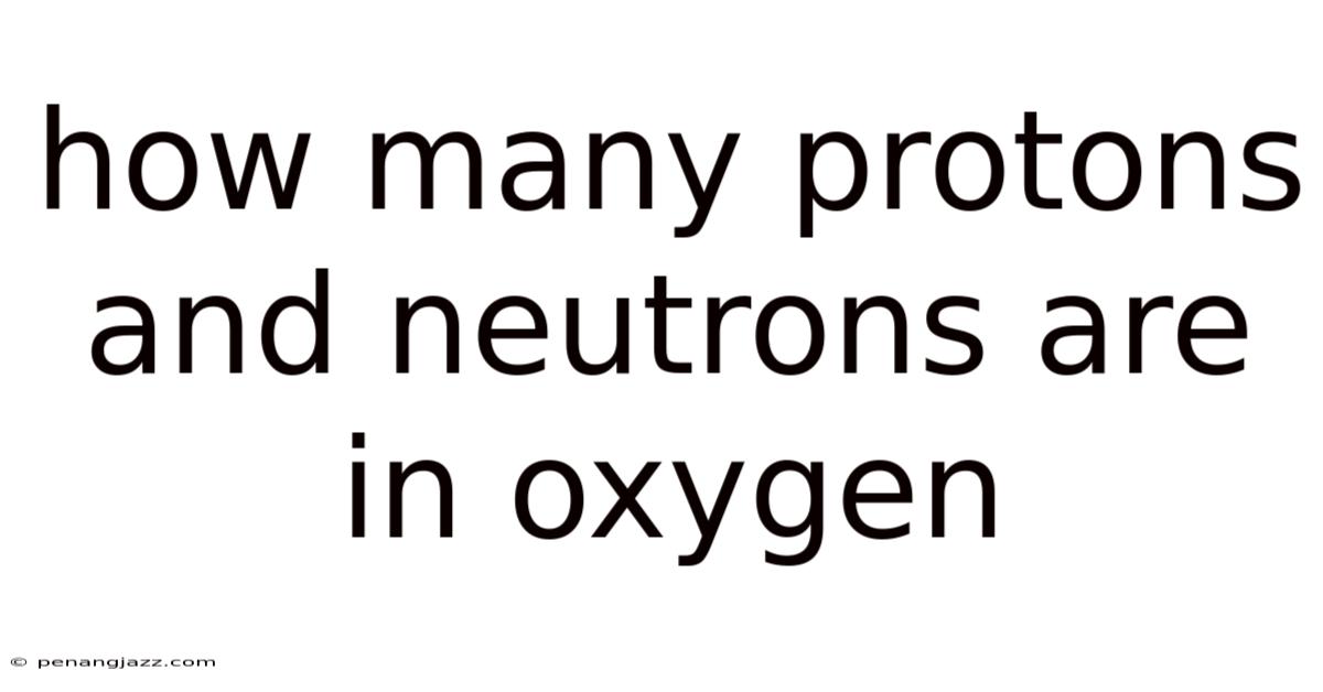 How Many Protons And Neutrons Are In Oxygen