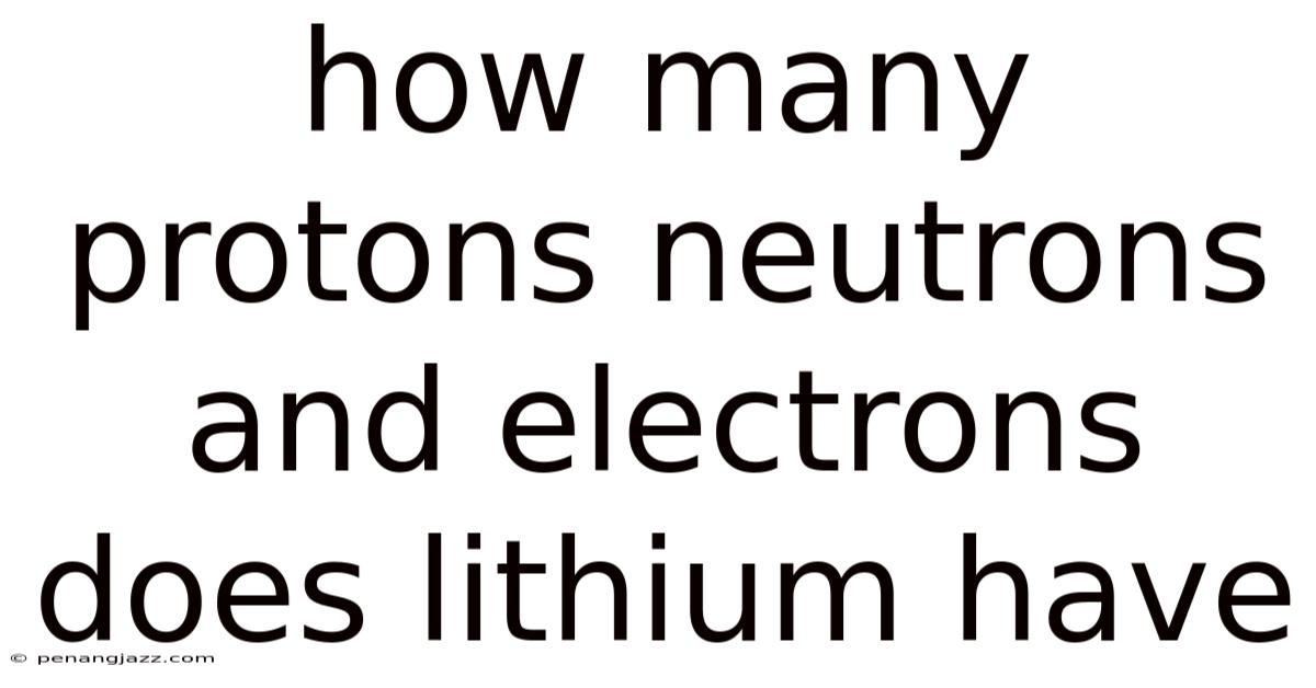 How Many Protons Neutrons And Electrons Does Lithium Have
