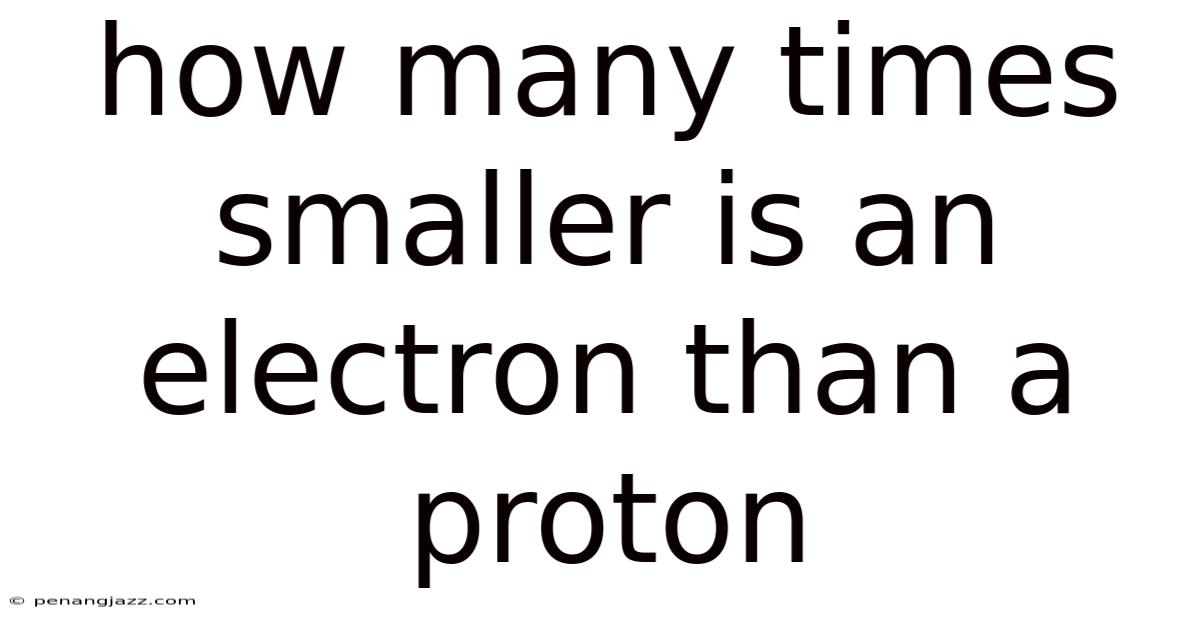 How Many Times Smaller Is An Electron Than A Proton