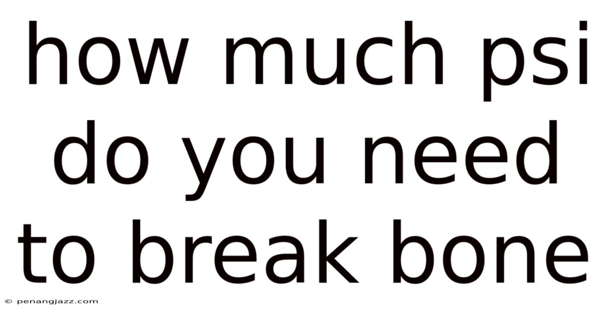 How Much Psi Do You Need To Break Bone