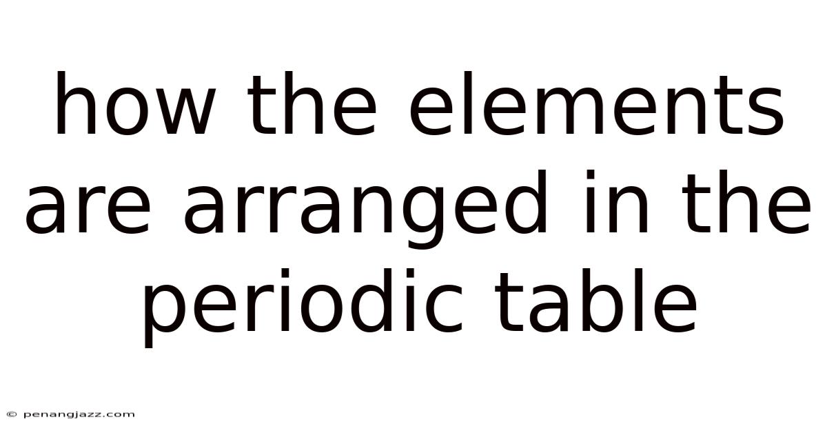 How The Elements Are Arranged In The Periodic Table