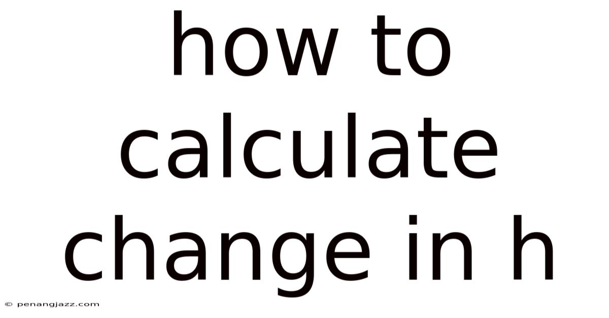 How To Calculate Change In H