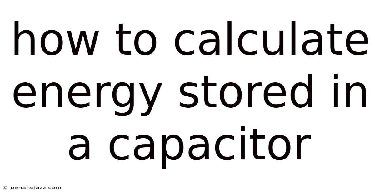 How To Calculate Energy Stored In A Capacitor