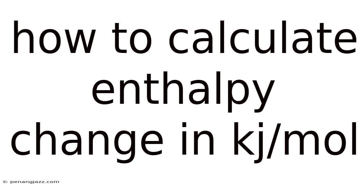 How To Calculate Enthalpy Change In Kj/mol
