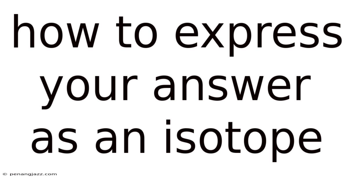 How To Express Your Answer As An Isotope