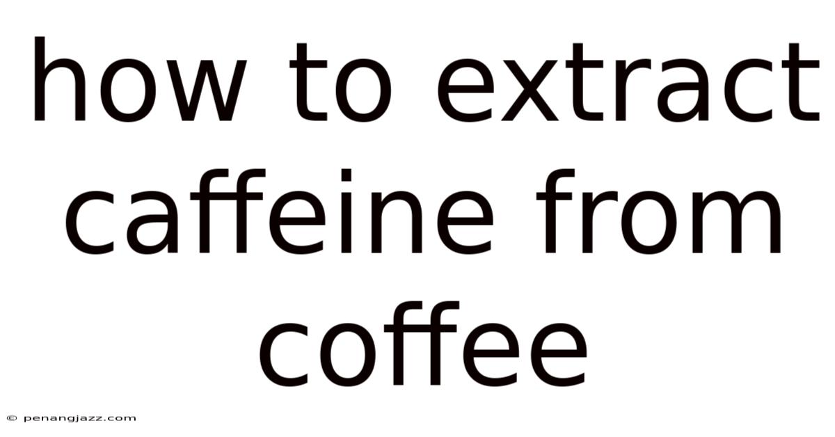 How To Extract Caffeine From Coffee