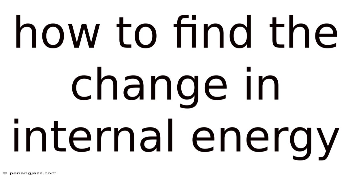 How To Find The Change In Internal Energy