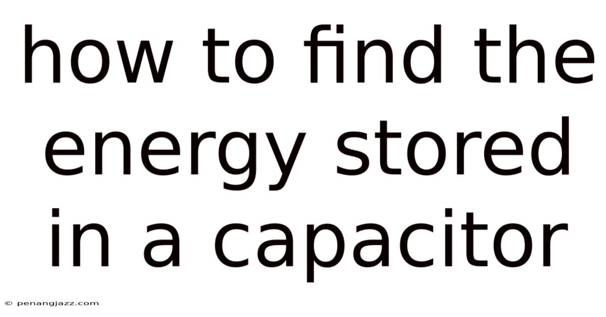 How To Find The Energy Stored In A Capacitor