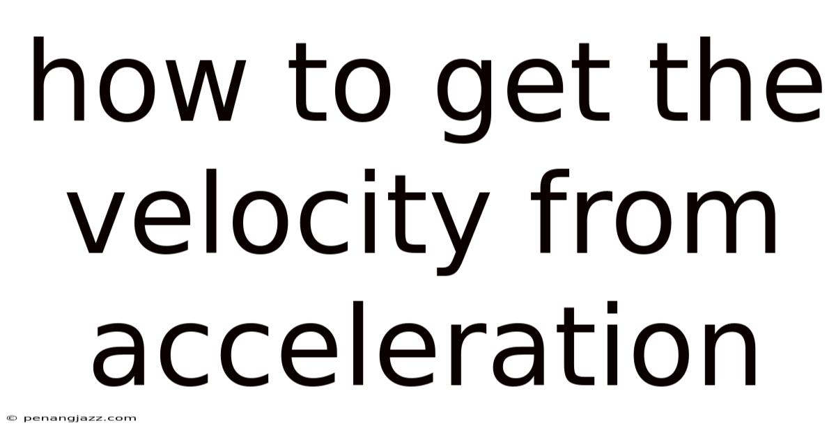How To Get The Velocity From Acceleration