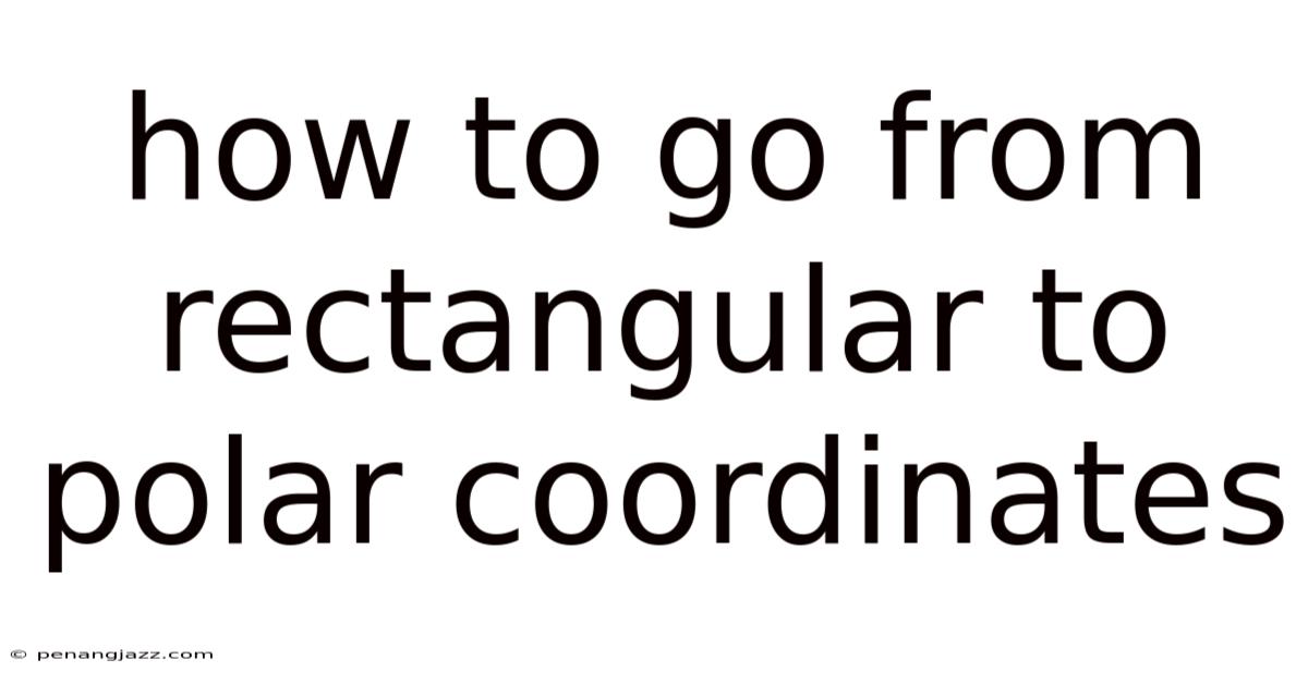 How To Go From Rectangular To Polar Coordinates