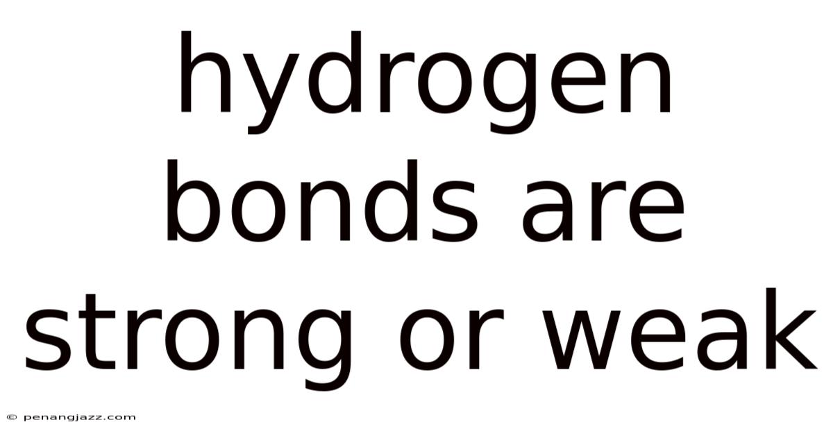 Hydrogen Bonds Are Strong Or Weak