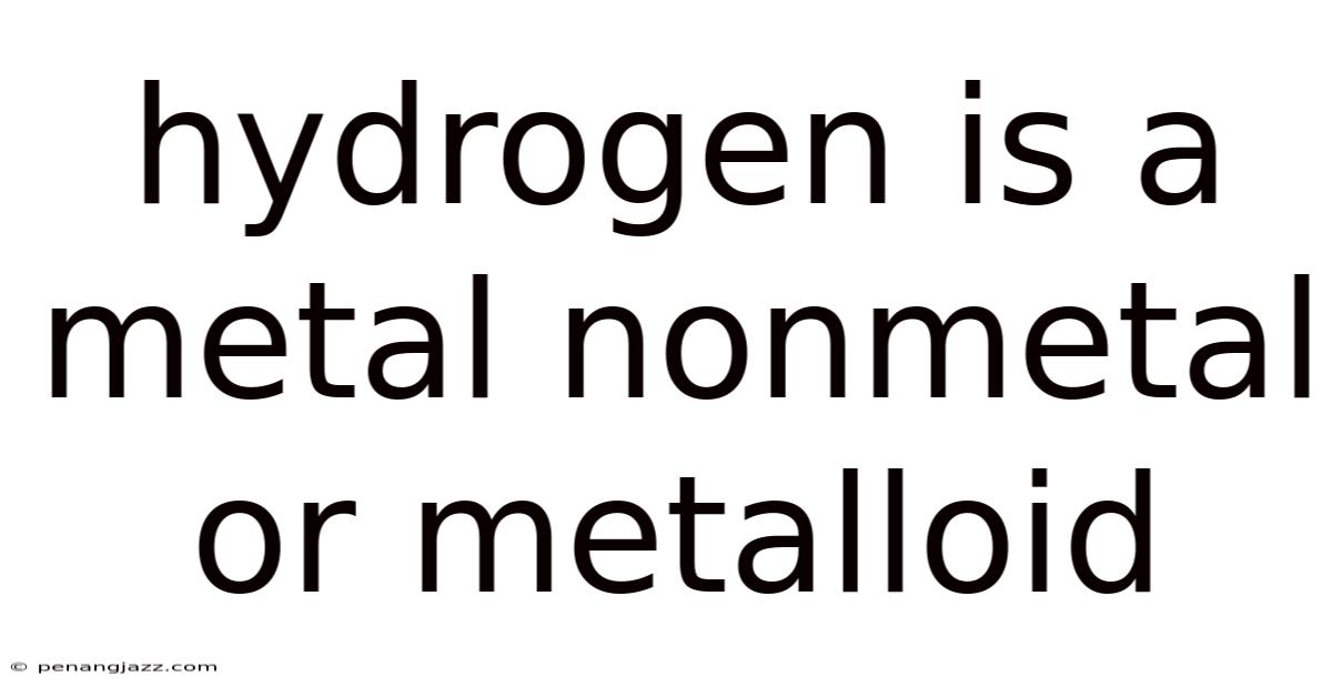 Hydrogen Is A Metal Nonmetal Or Metalloid