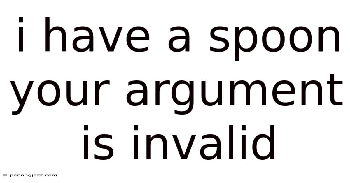 I Have A Spoon Your Argument Is Invalid