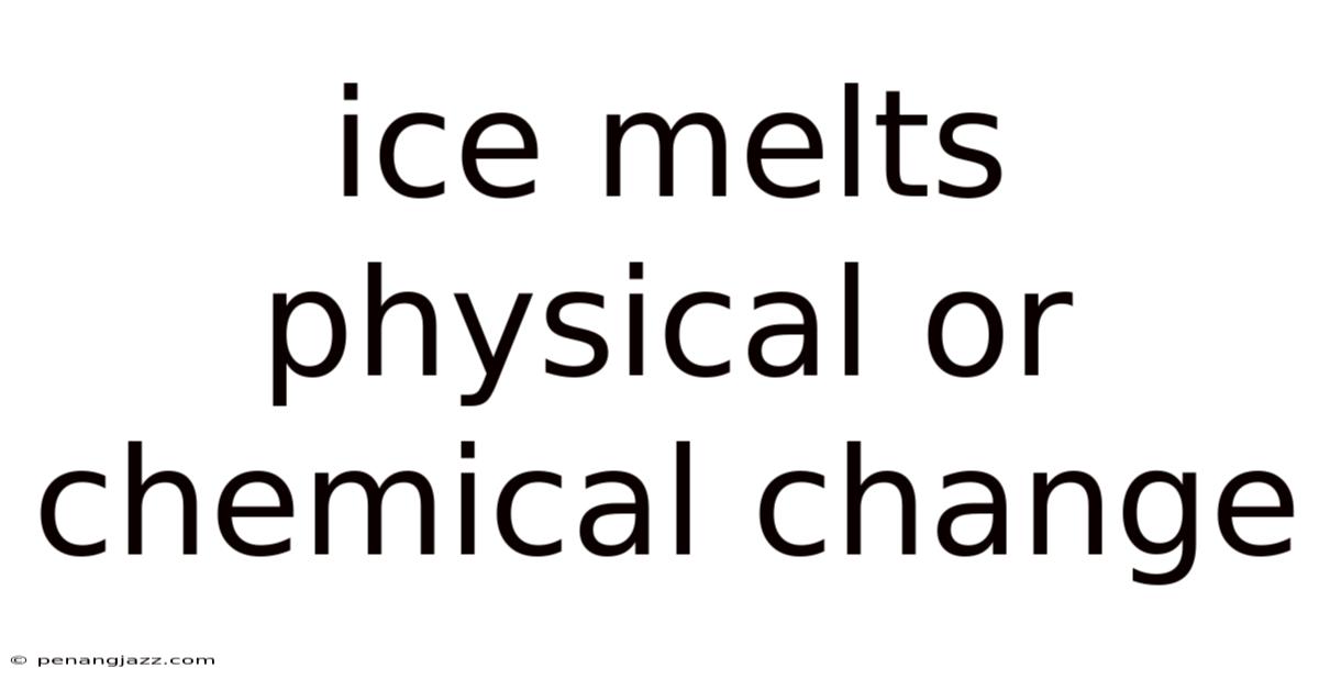 Ice Melts Physical Or Chemical Change