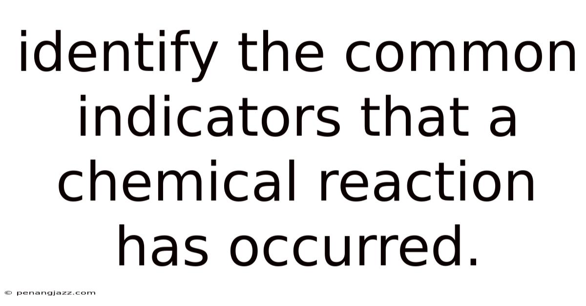 Identify The Common Indicators That A Chemical Reaction Has Occurred.