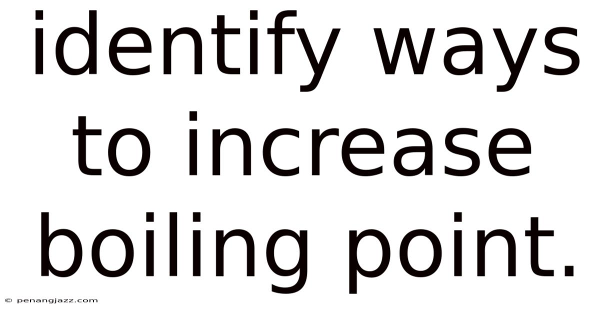 Identify Ways To Increase Boiling Point.