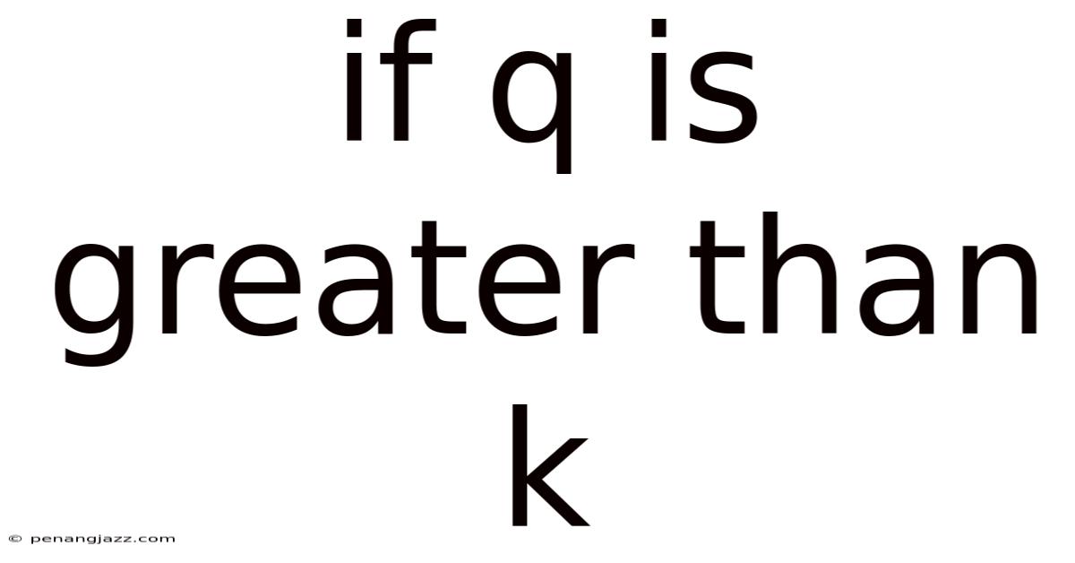 If Q Is Greater Than K