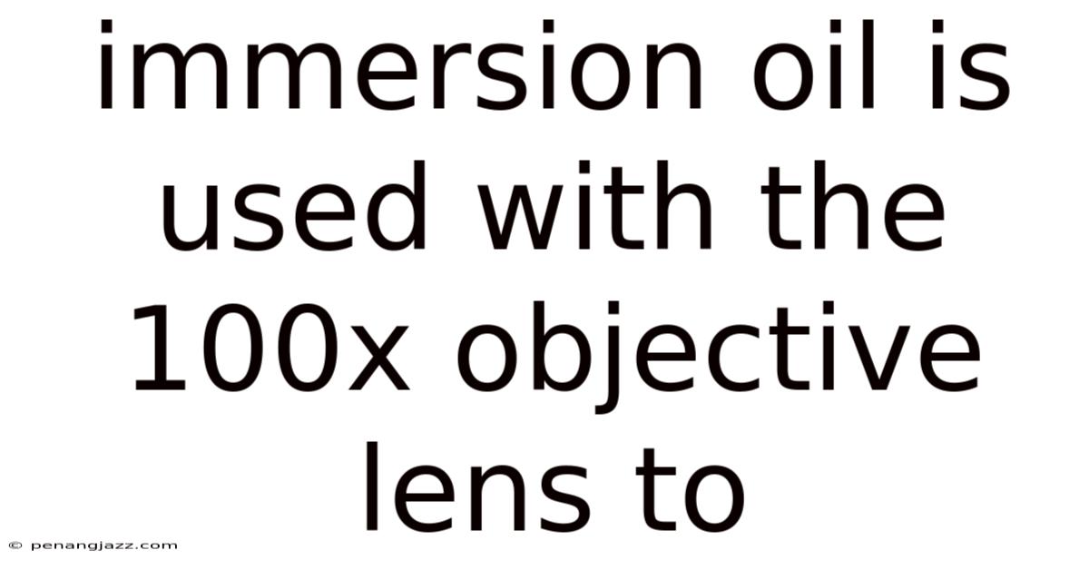 Immersion Oil Is Used With The 100x Objective Lens To