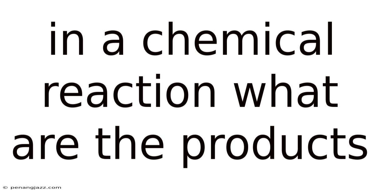 In A Chemical Reaction What Are The Products