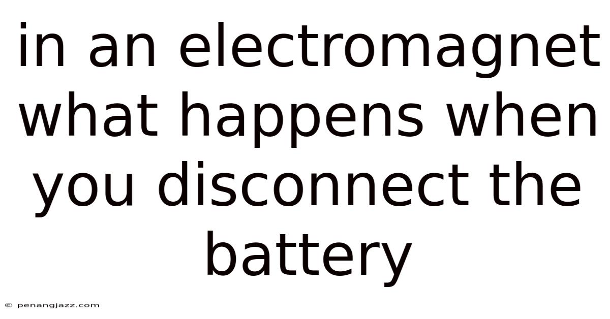 In An Electromagnet What Happens When You Disconnect The Battery