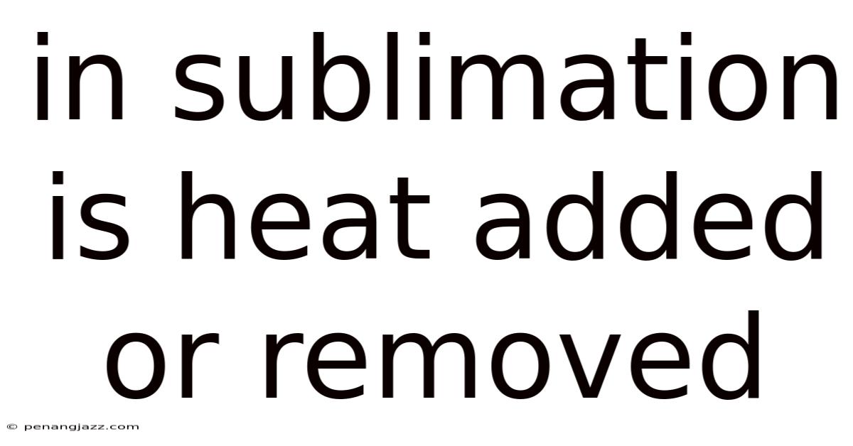 In Sublimation Is Heat Added Or Removed