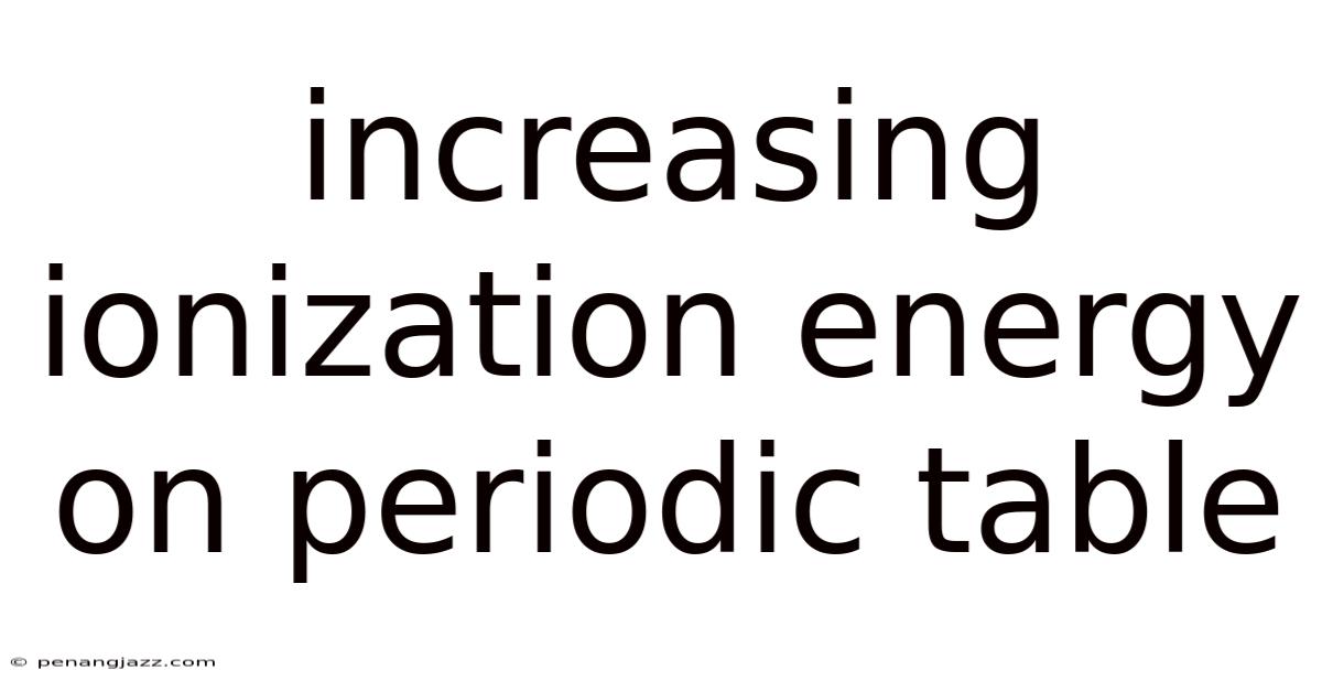 Increasing Ionization Energy On Periodic Table
