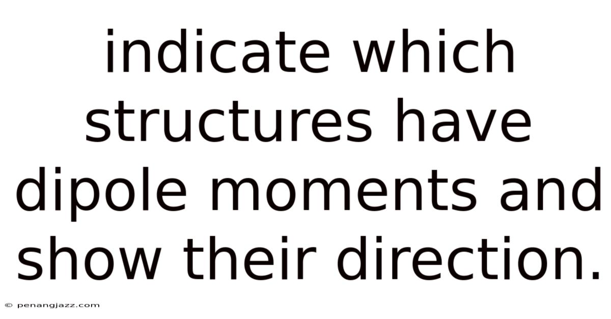 Indicate Which Structures Have Dipole Moments And Show Their Direction.