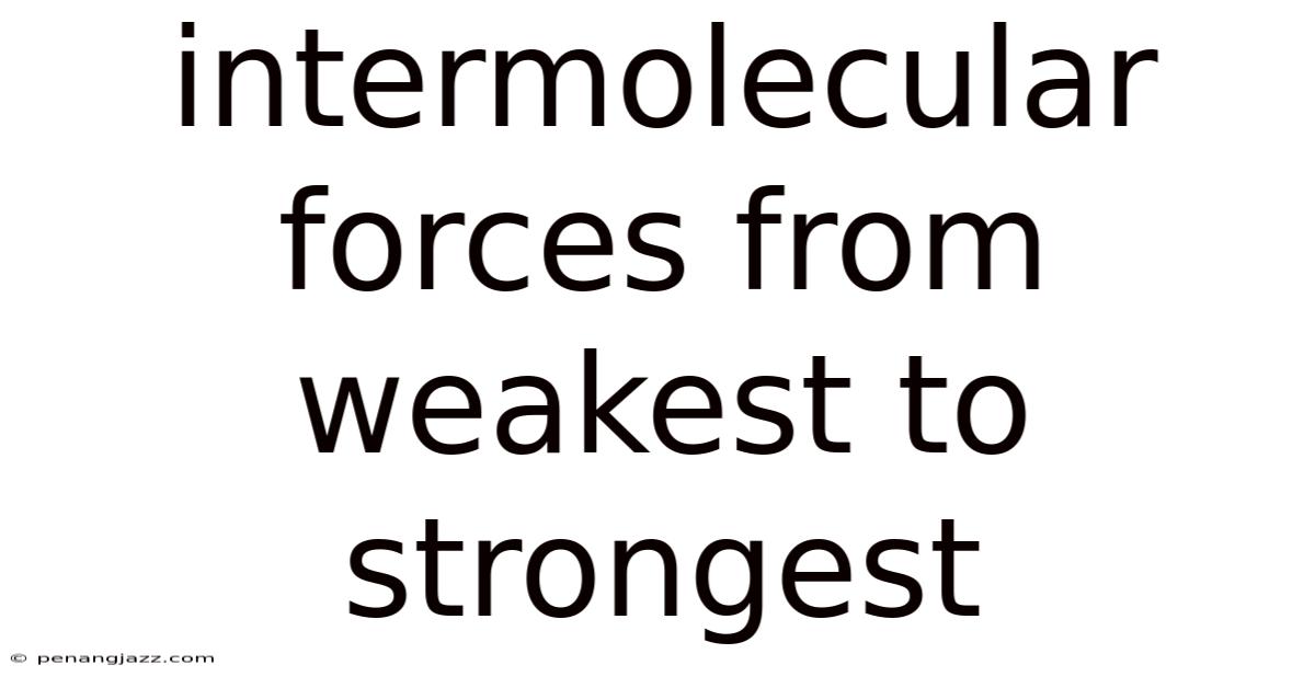 Intermolecular Forces From Weakest To Strongest