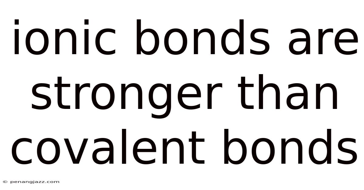 Ionic Bonds Are Stronger Than Covalent Bonds