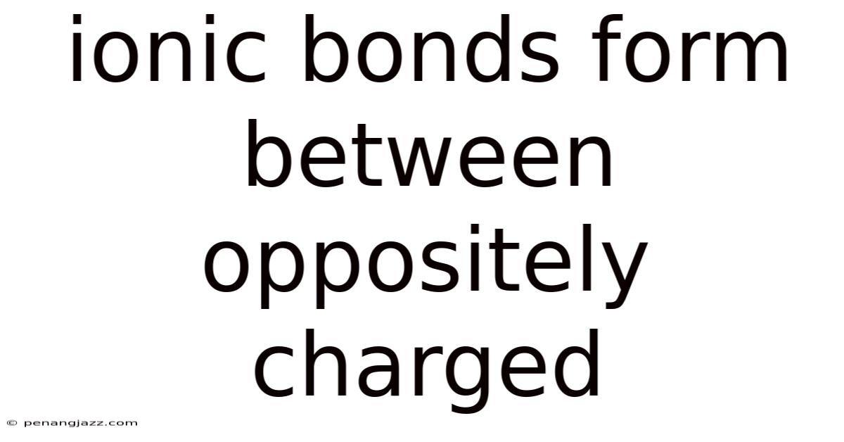 Ionic Bonds Form Between Oppositely Charged