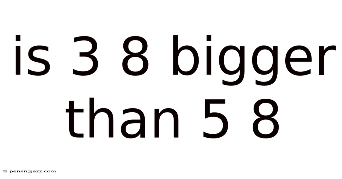 Is 3 8 Bigger Than 5 8