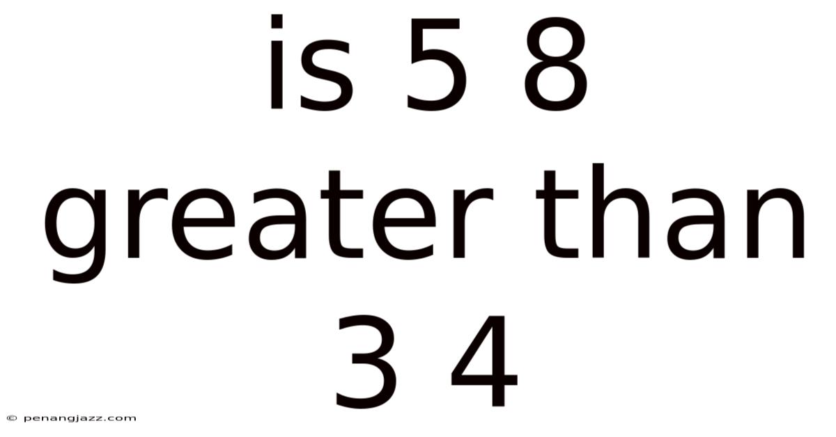 Is 5 8 Greater Than 3 4