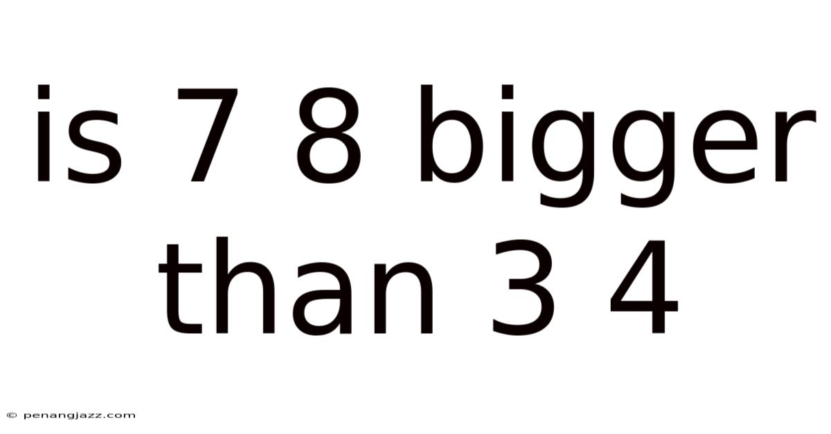 Is 7 8 Bigger Than 3 4