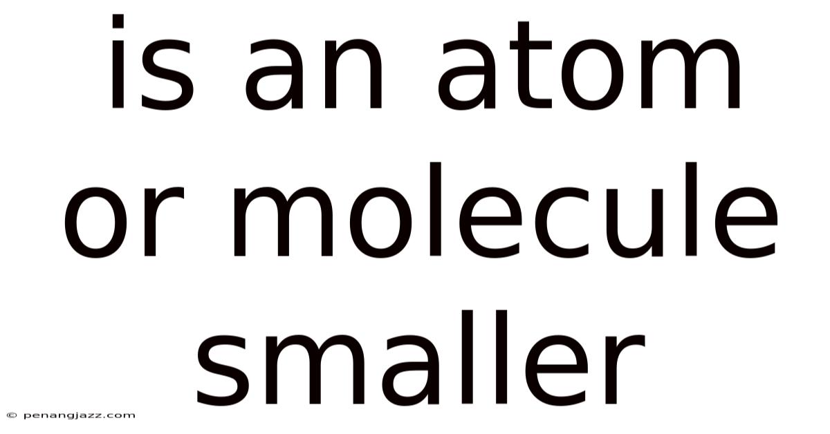 Is An Atom Or Molecule Smaller