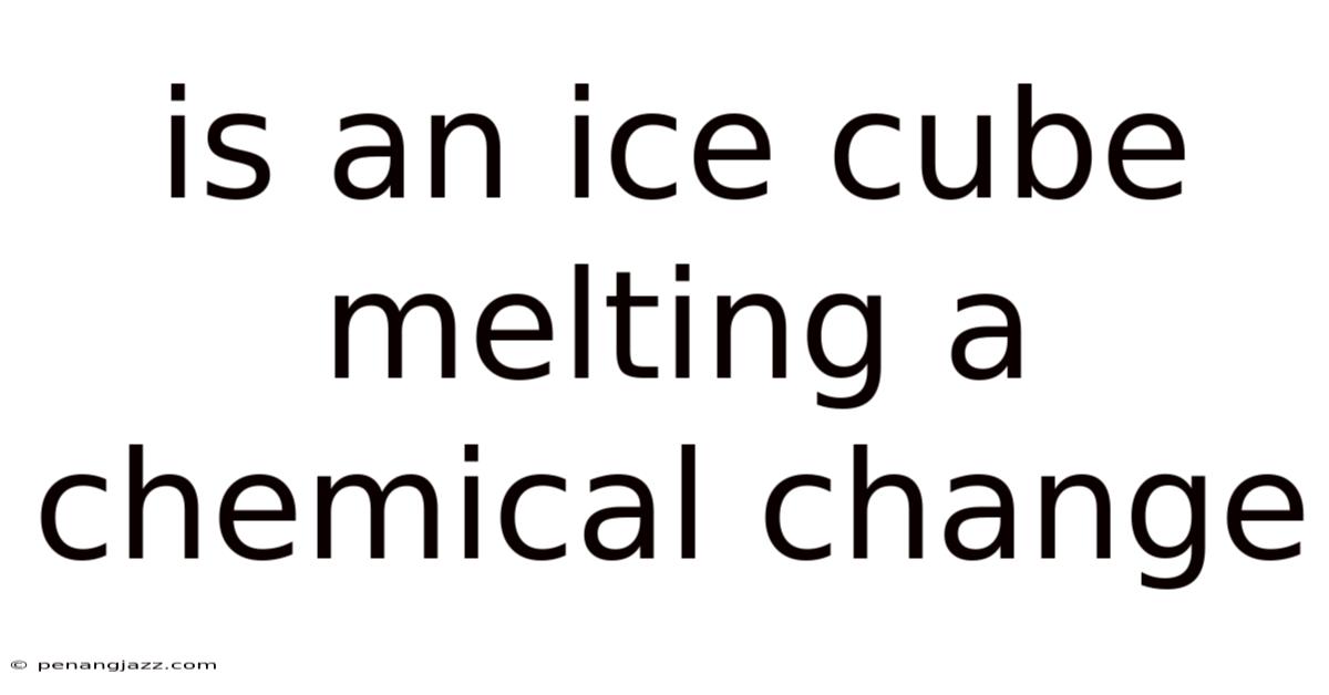 Is An Ice Cube Melting A Chemical Change