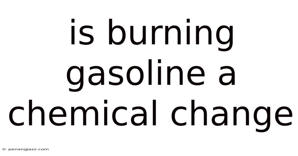 Is Burning Gasoline A Chemical Change