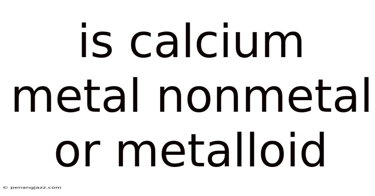 Is Calcium Metal Nonmetal Or Metalloid