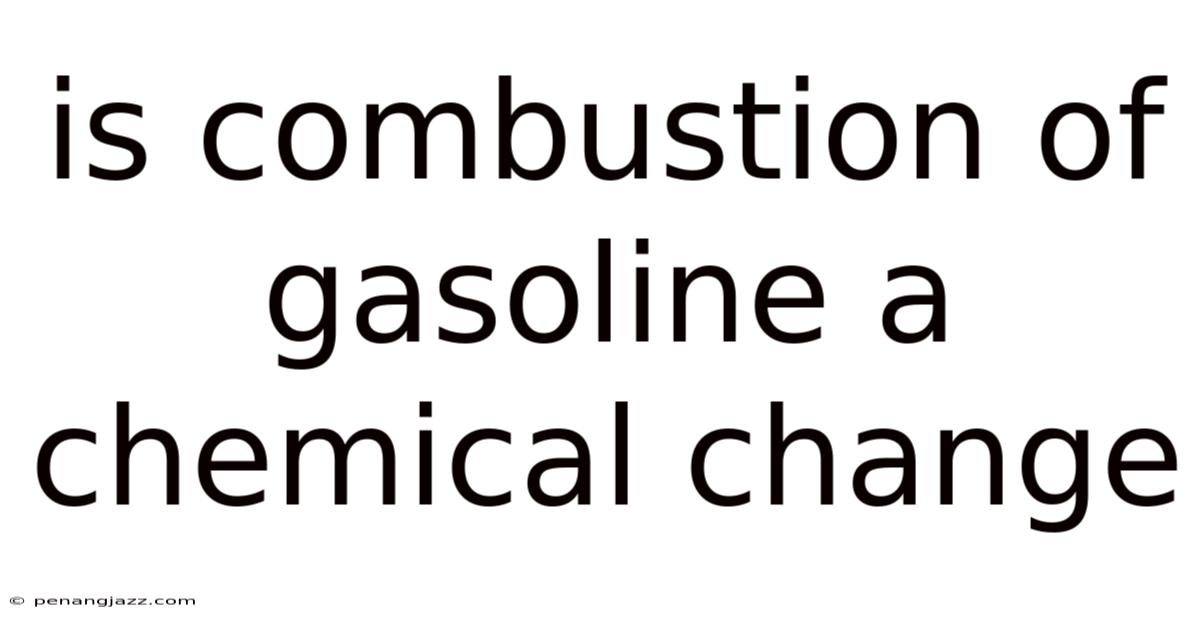 Is Combustion Of Gasoline A Chemical Change