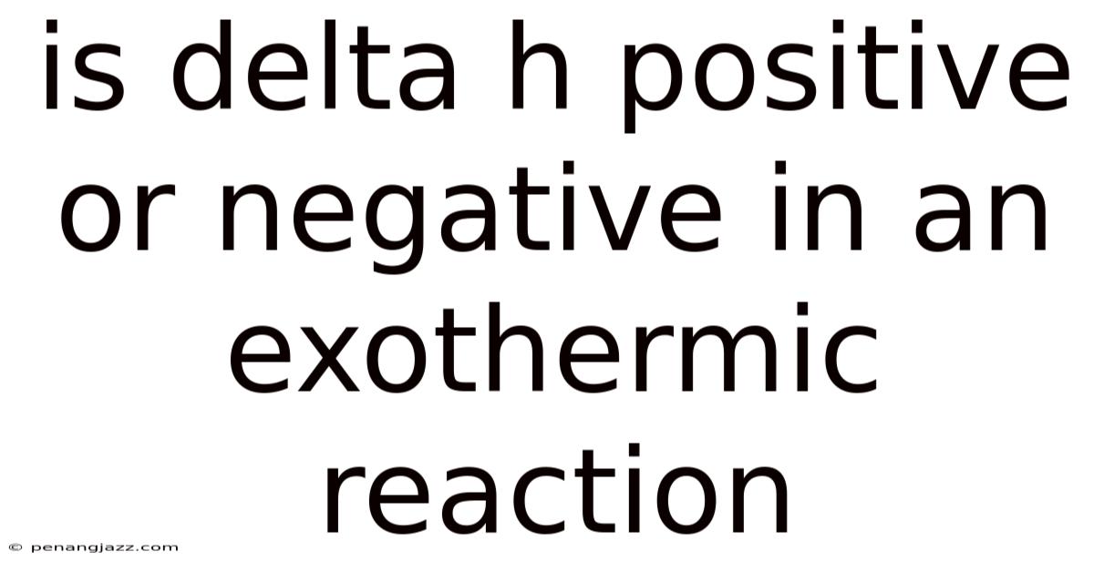 Is Delta H Positive Or Negative In An Exothermic Reaction