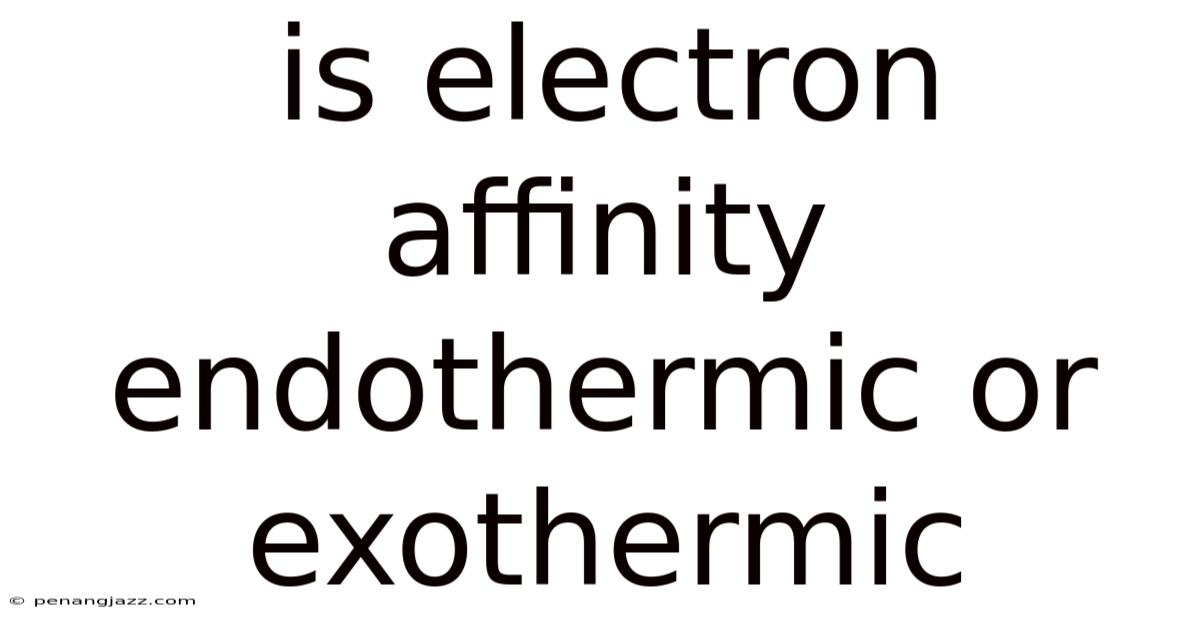 Is Electron Affinity Endothermic Or Exothermic