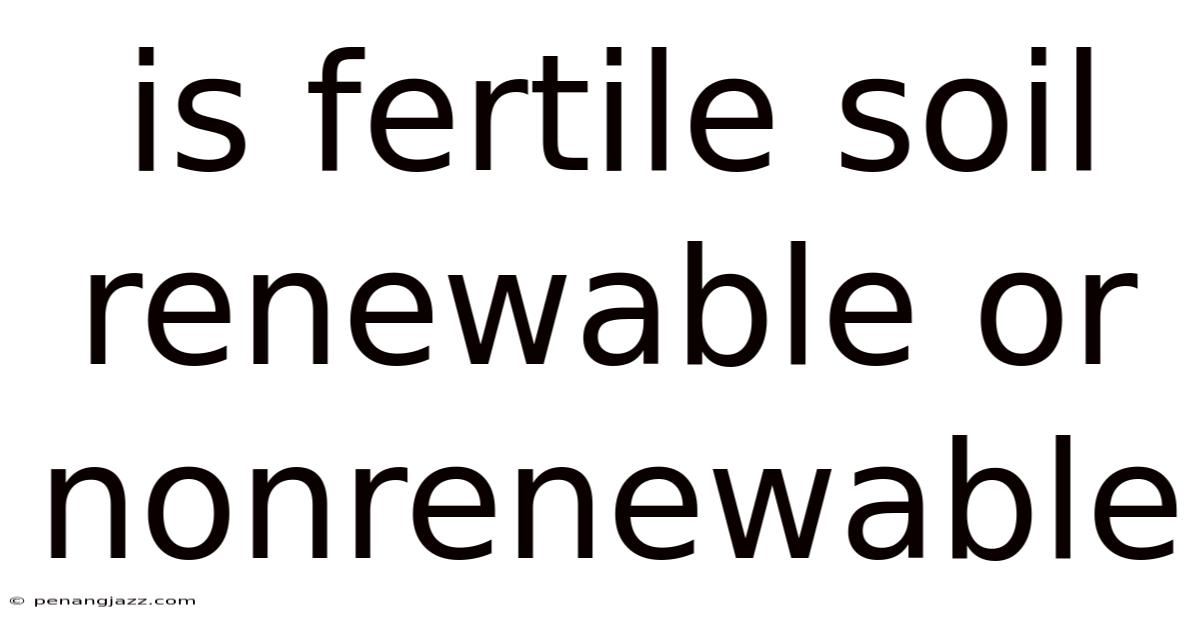 Is Fertile Soil Renewable Or Nonrenewable