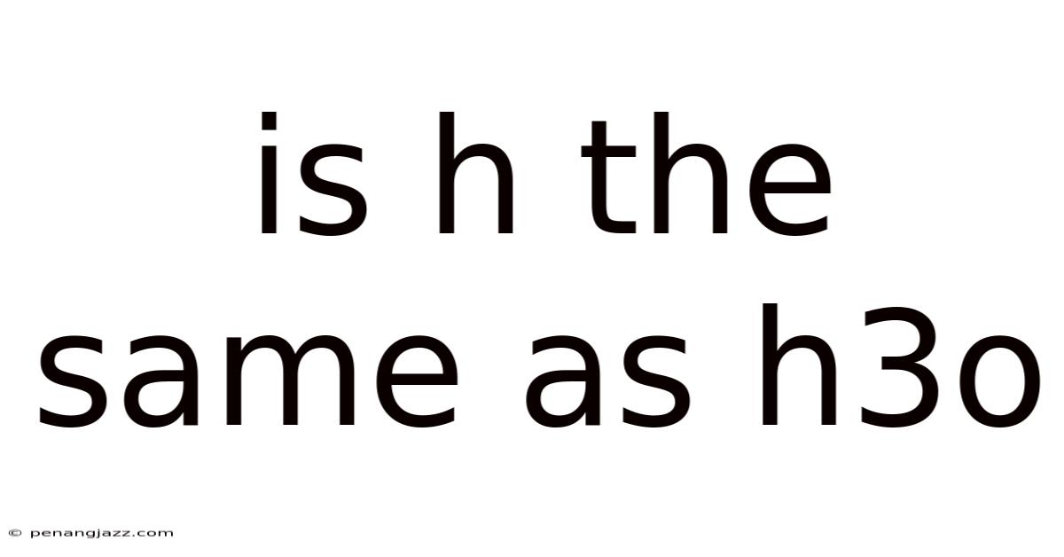 Is H The Same As H3o