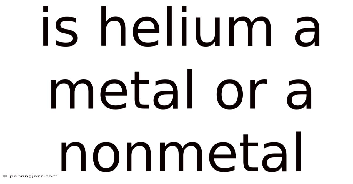 Is Helium A Metal Or A Nonmetal