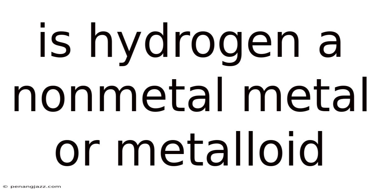 Is Hydrogen A Nonmetal Metal Or Metalloid
