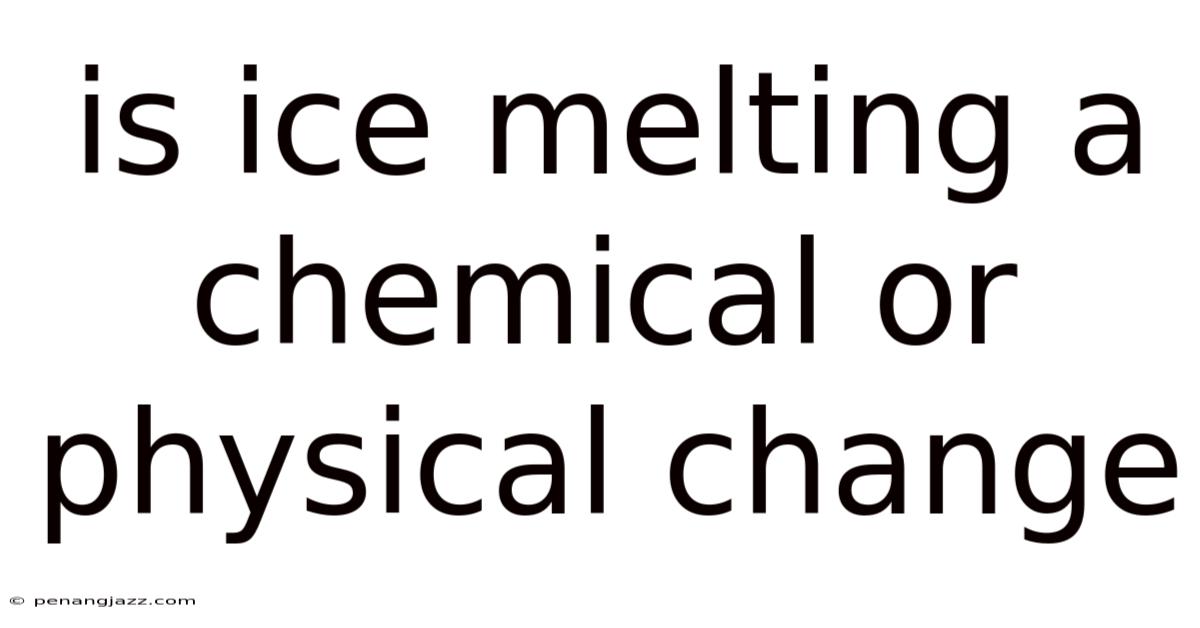 Is Ice Melting A Chemical Or Physical Change