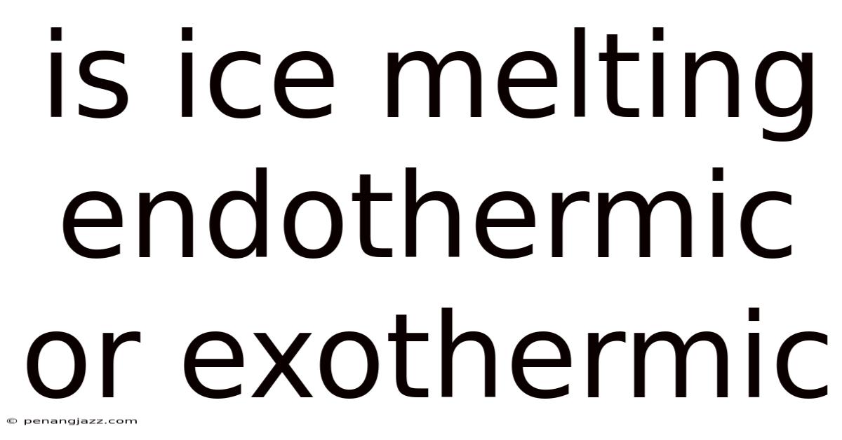 Is Ice Melting Endothermic Or Exothermic