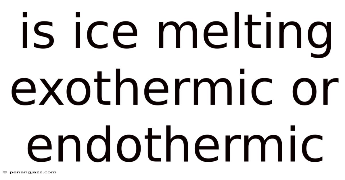 Is Ice Melting Exothermic Or Endothermic