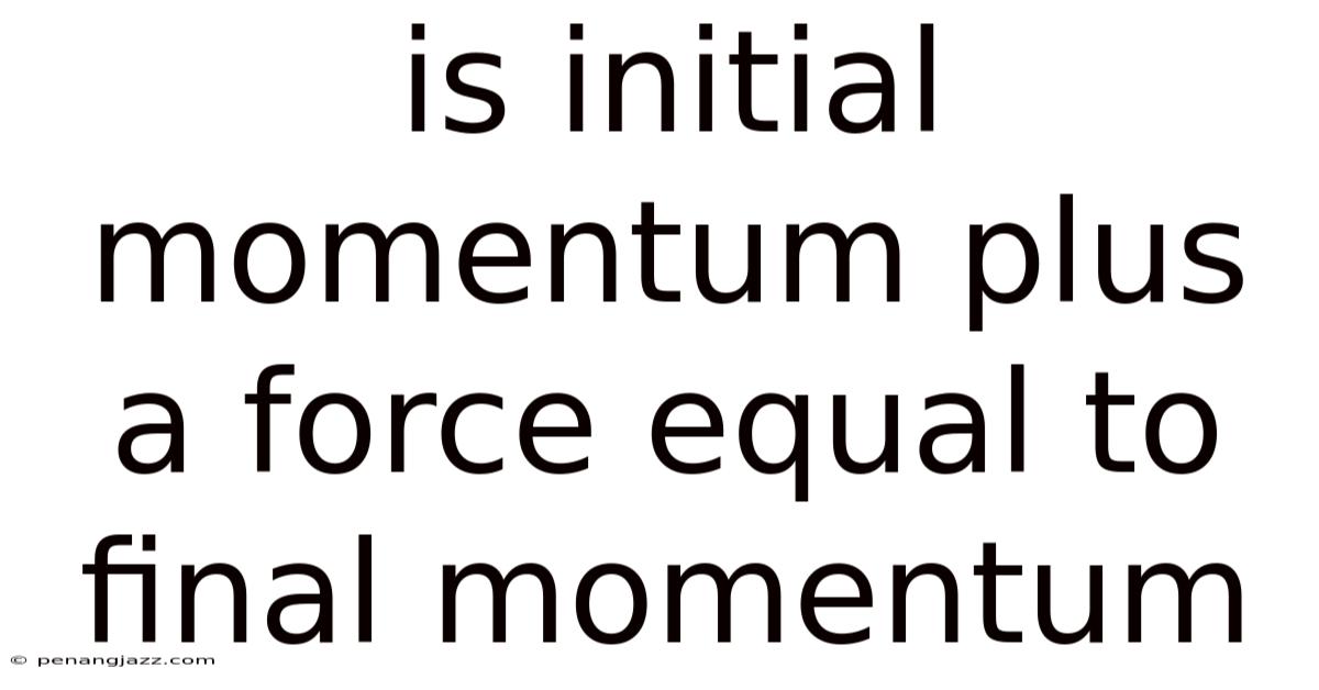 Is Initial Momentum Plus A Force Equal To Final Momentum