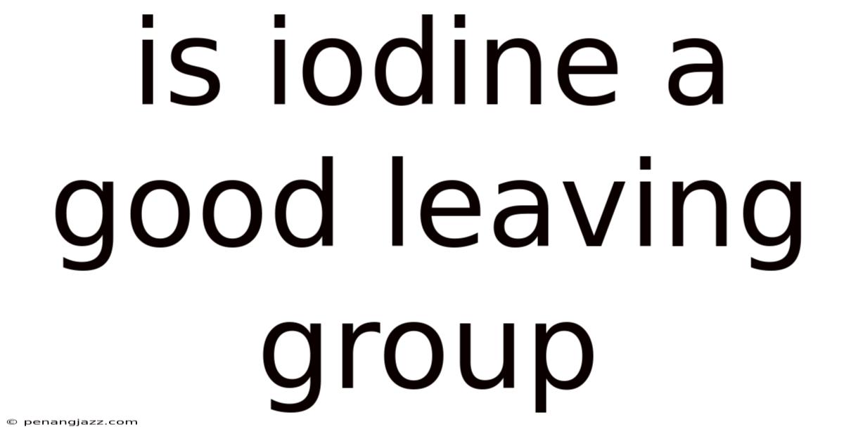Is Iodine A Good Leaving Group