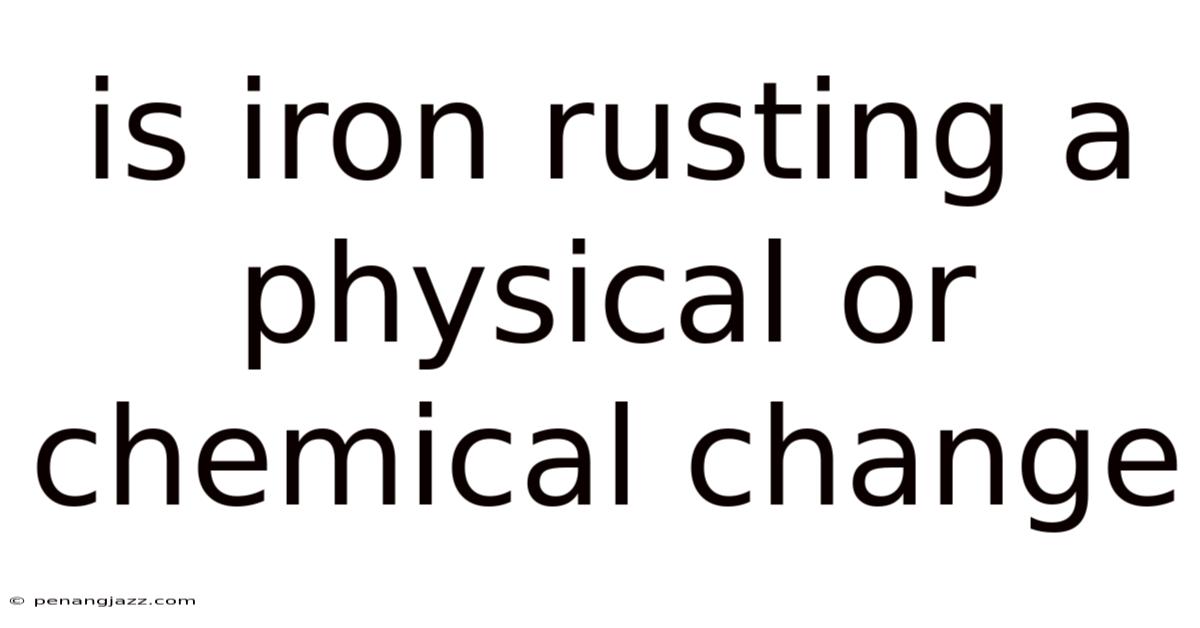 Is Iron Rusting A Physical Or Chemical Change